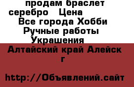 продам браслет серебро › Цена ­ 10 000 - Все города Хобби. Ручные работы » Украшения   . Алтайский край,Алейск г.